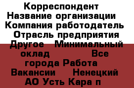 Корреспондент › Название организации ­ Компания-работодатель › Отрасль предприятия ­ Другое › Минимальный оклад ­ 25 000 - Все города Работа » Вакансии   . Ненецкий АО,Усть-Кара п.